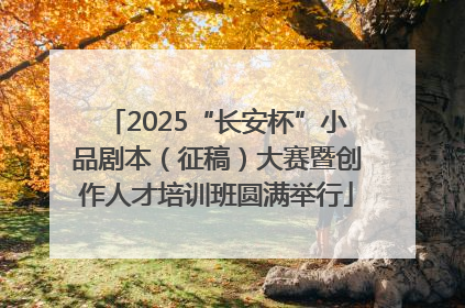 2025“长安杯”小品剧本（征稿）大赛暨创作人才培训班圆满举行