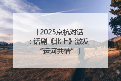 2025京杭对话：话剧《北上》激发“运河共情”