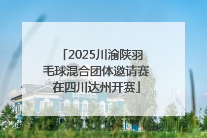 2025川渝陕羽毛球混合团体邀请赛在四川达州开赛