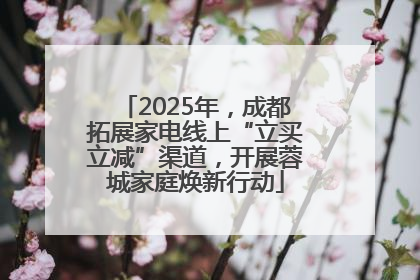 2025年，成都拓展家电线上“立买立减”渠道，开展蓉城家庭焕新行动