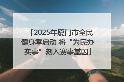 2025年厦门市全民健身季启动 将“为民办实事”刻入赛事基因