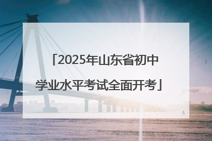 2025年山东省初中学业水平考试全面开考