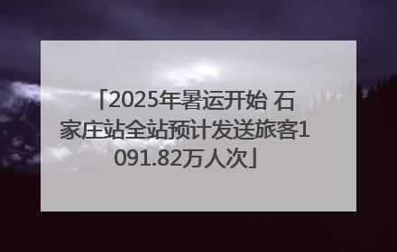 2025年暑运开始 石家庄站全站预计发送旅客1091.82万人次