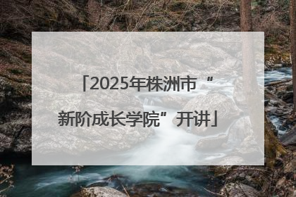 2025年株洲市“新阶成长学院”开讲