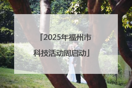 2025年福州市科技活动周启动