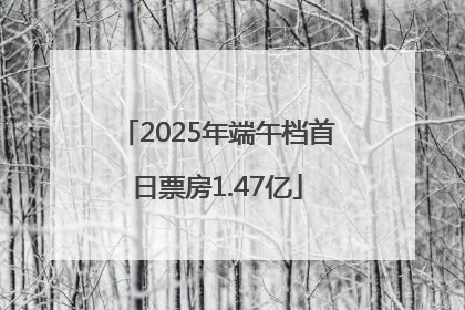 2025年端午档首日票房1.47亿