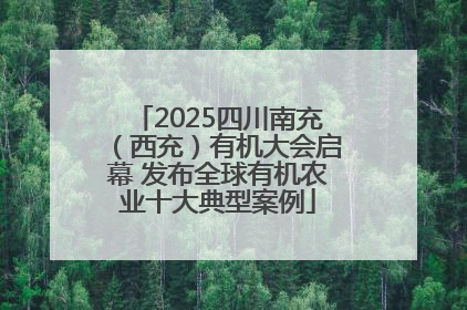 2025四川南充（西充）有机大会启幕 发布全球有机农业十大典型案例
