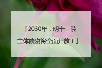 2030年，明十三陵主体陵寝将全面开放！