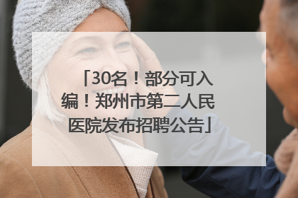 30名！部分可入编！郑州市第二人民医院发布招聘公告