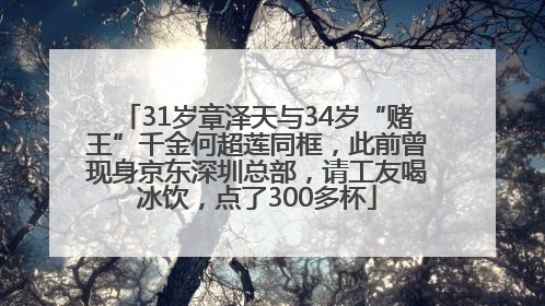 31岁章泽天与34岁“赌王”千金何超莲同框，此前曾现身京东深圳总部，请工友喝冰饮，点了300多杯