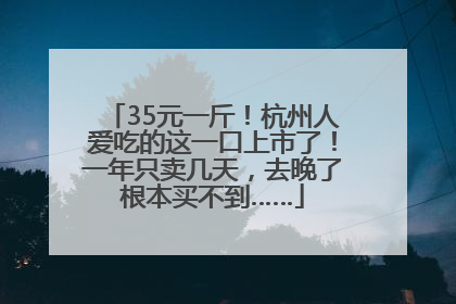 35元一斤！杭州人爱吃的这一口上市了！一年只卖几天，去晚了根本买不到……