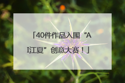 40件作品入围“AI江夏”创意大赛！