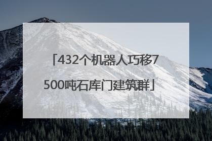 432个机器人巧移7500吨石库门建筑群