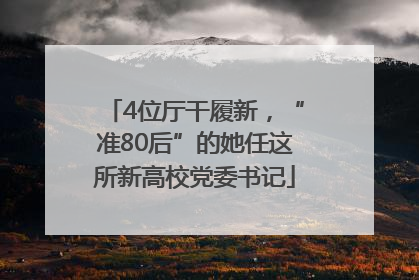 4位厅干履新，“准80后”的她任这所新高校党委书记
