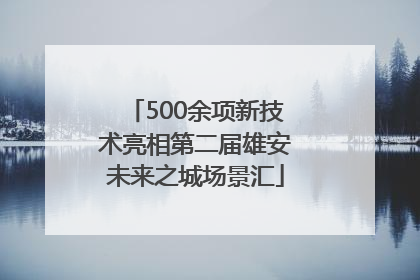 500余项新技术亮相第二届雄安未来之城场景汇