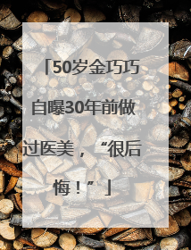 50岁金巧巧自曝30年前做过医美，“很后悔！”