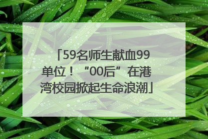 59名师生献血99单位！“00后”在港湾校园掀起生命浪潮