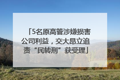 5名原高管涉嫌损害公司利益，交大昂立追责“民转刑”获受理