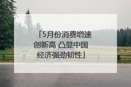 5月份消费增速创新高 凸显中国经济强劲韧性