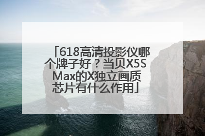618高清投影仪哪个牌子好？当贝X5S Max的X独立画质芯片有什么作用