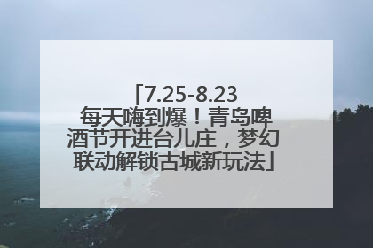 7.25-8.23 每天嗨到爆！青岛啤酒节开进台儿庄，梦幻联动解锁古城新玩法