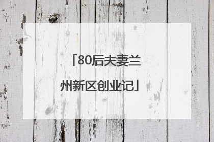 80后夫妻兰州新区创业记