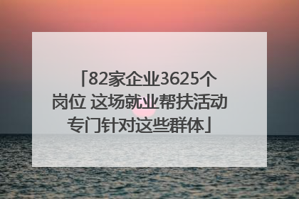 82家企业3625个岗位 这场就业帮扶活动专门针对这些群体