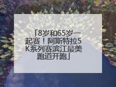 8岁和65岁一起赛！阿斯特拉5K系列赛滨江最美跑道开跑