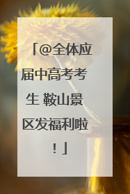 @全体应届中高考考生 鞍山景区发福利啦！