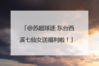 @苏超球迷 东台西溪七仙女送福利啦！