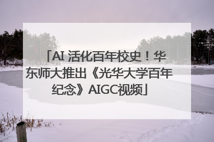 AI 活化百年校史！华东师大推出《光华大学百年纪念》AIGC视频