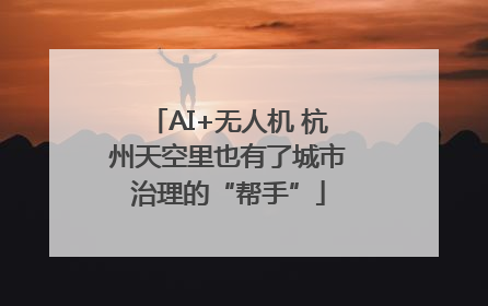 AI+无人机 杭州天空里也有了城市治理的“帮手”
