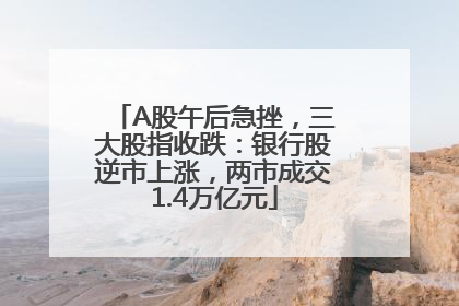 A股午后急挫，三大股指收跌：银行股逆市上涨，两市成交1.4万亿元