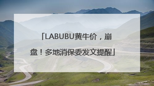 LABUBU黄牛价，崩盘！多地消保委发文提醒