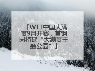 WTT中国大满贯9月开赛，首钢园将建“大满贯主题公园”